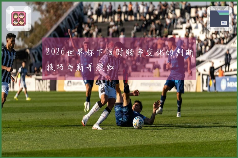 2026世界杯下注时赔率变化的判断技巧与新手须知