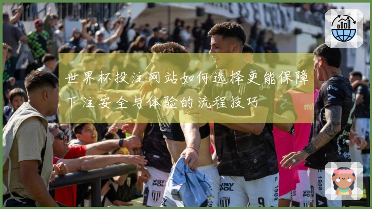 世界杯投注网站如何选择更能保障下注安全与体验的流程技巧